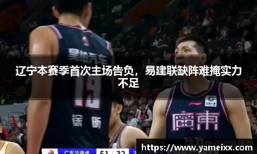 辽宁本赛季首次主场告负，易建联缺阵难掩实力不足
