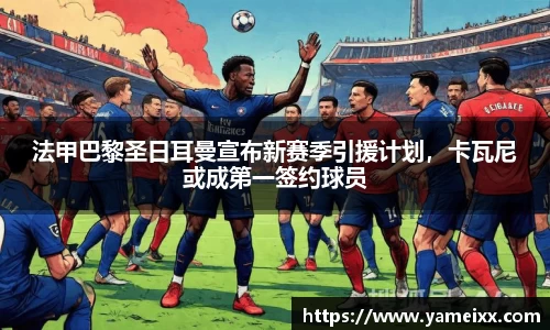 法甲巴黎圣日耳曼宣布新赛季引援计划，卡瓦尼或成第一签约球员
