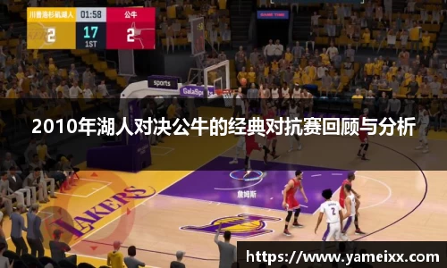 2010年湖人对决公牛的经典对抗赛回顾与分析
