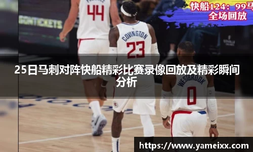 25日马刺对阵快船精彩比赛录像回放及精彩瞬间分析