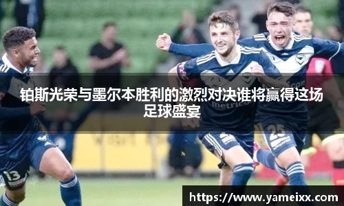 铂斯光荣与墨尔本胜利的激烈对决谁将赢得这场足球盛宴