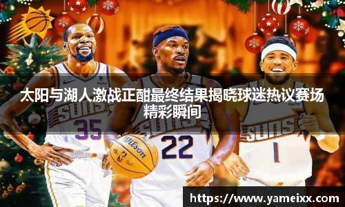 太阳与湖人激战正酣最终结果揭晓球迷热议赛场精彩瞬间