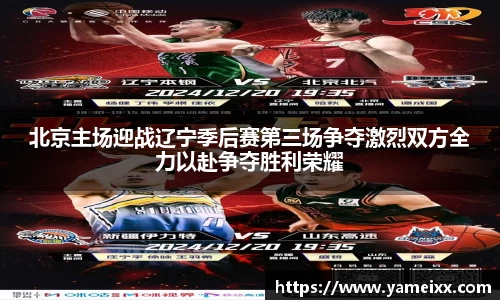 北京主场迎战辽宁季后赛第三场争夺激烈双方全力以赴争夺胜利荣耀