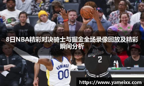 8日NBA精彩对决骑士与掘金全场录像回放及精彩瞬间分析