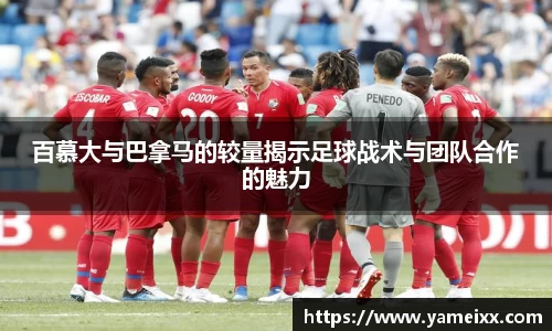 百慕大与巴拿马的较量揭示足球战术与团队合作的魅力