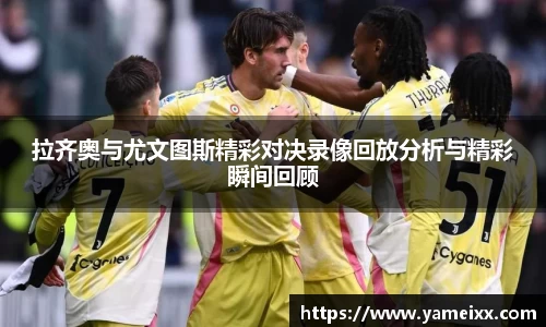 拉齐奥与尤文图斯精彩对决录像回放分析与精彩瞬间回顾